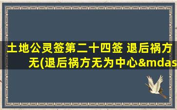 土地公灵签第二十四签 退后祸方无(退后祸方无为中心——土地公灵签第24签解析)